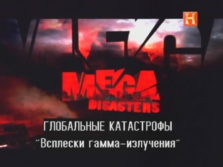 Глобальные катастрофы: всплески гамма-излучения / Mega Disasters: Gamma Ray Burst